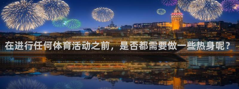 在进行任何体育活动之前，是否都需要做一些热身呢？